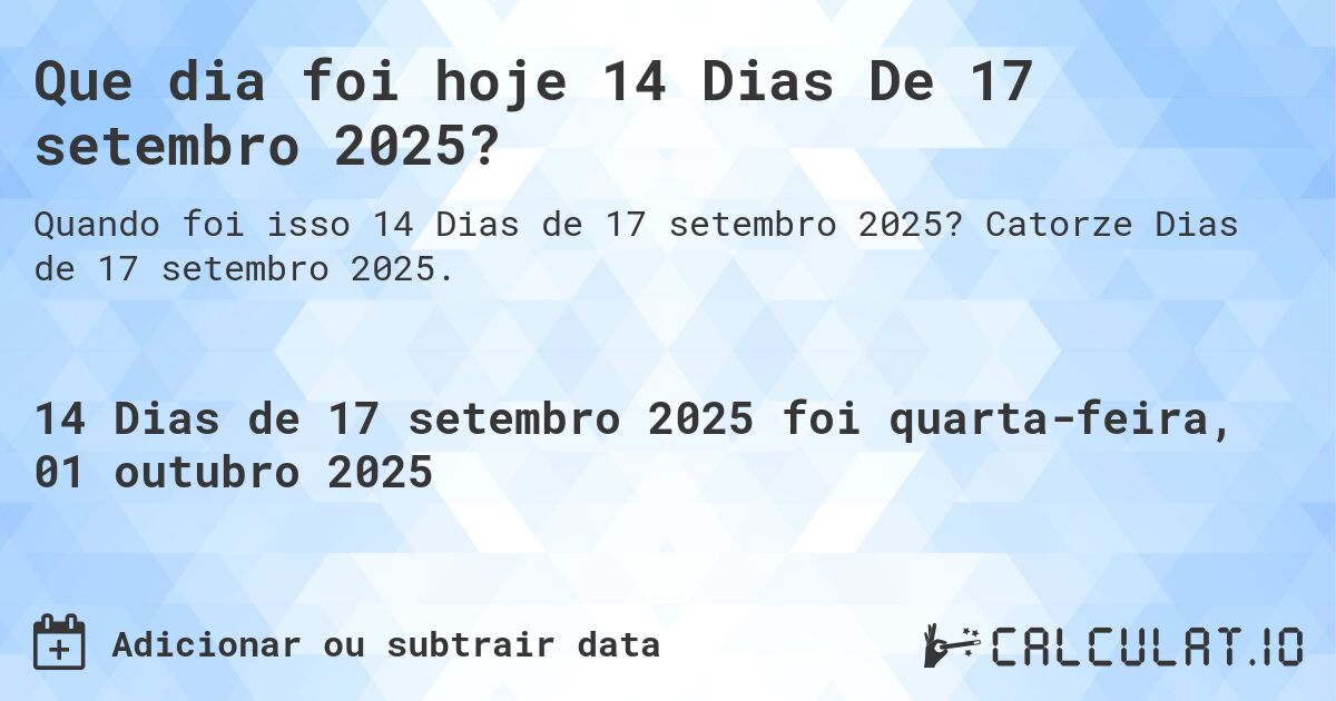 Que dia foi hoje 14 Dias De 17 setembro 2025?. Catorze Dias de 17 setembro 2025.