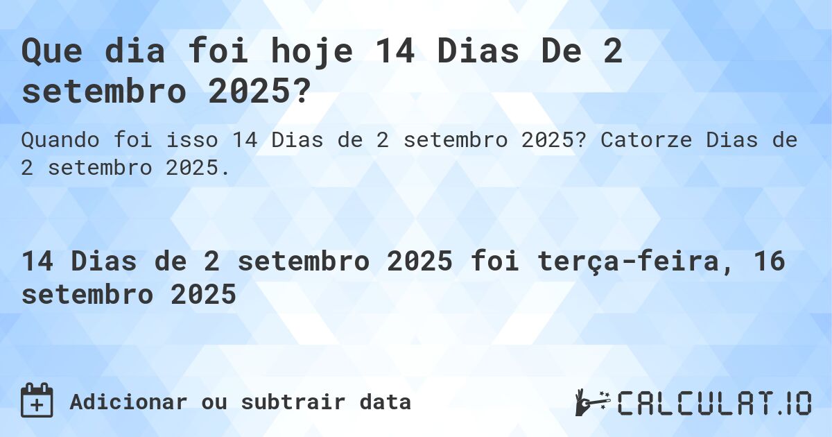 Que dia foi hoje 14 Dias De 2 setembro 2025?. Catorze Dias de 2 setembro 2025.