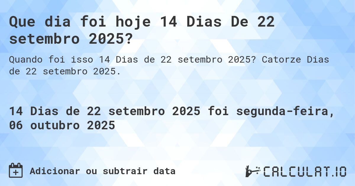 Que dia foi hoje 14 Dias De 22 setembro 2025?. Catorze Dias de 22 setembro 2025.