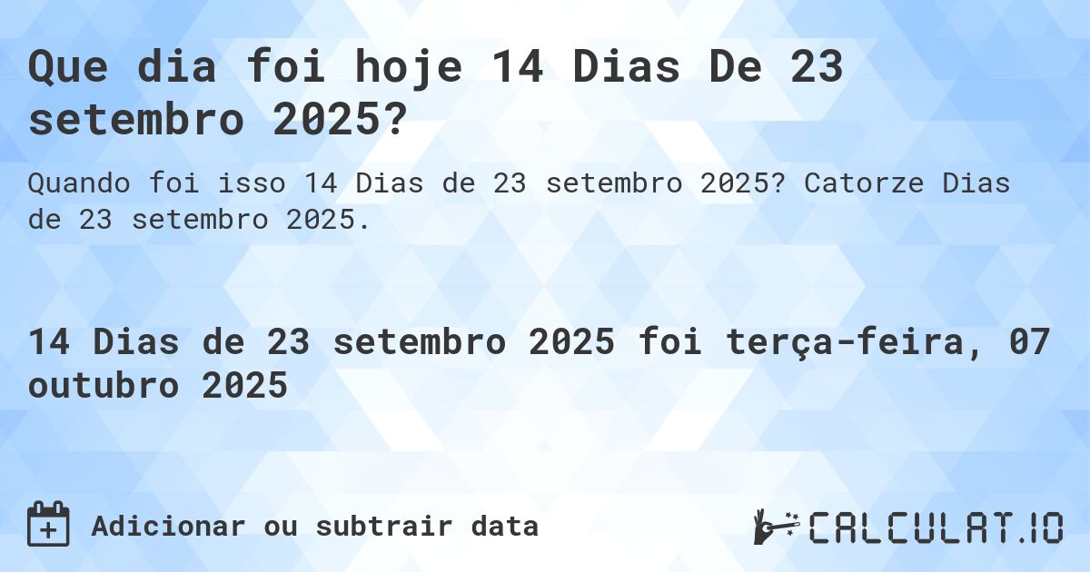 Que dia foi hoje 14 Dias De 23 setembro 2025?. Catorze Dias de 23 setembro 2025.