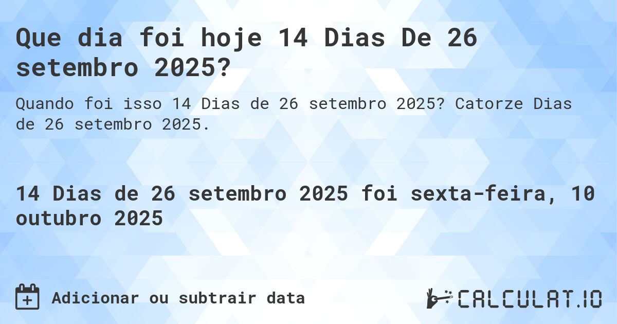 Que dia foi hoje 14 Dias De 26 setembro 2025?. Catorze Dias de 26 setembro 2025.