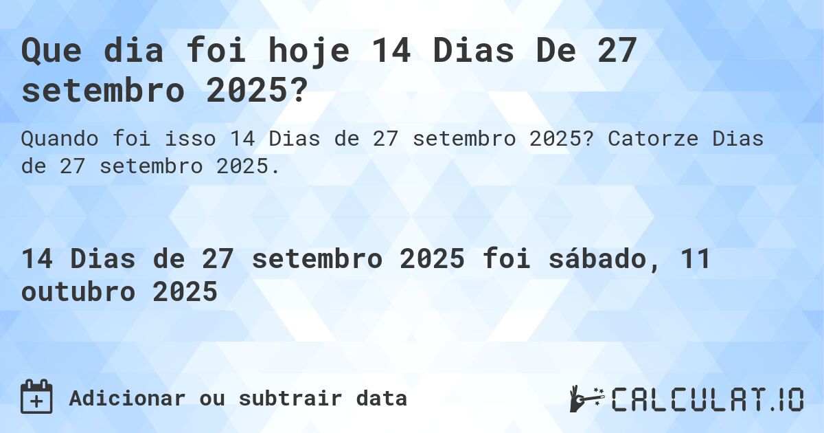 Que dia foi hoje 14 Dias De 27 setembro 2025?. Catorze Dias de 27 setembro 2025.