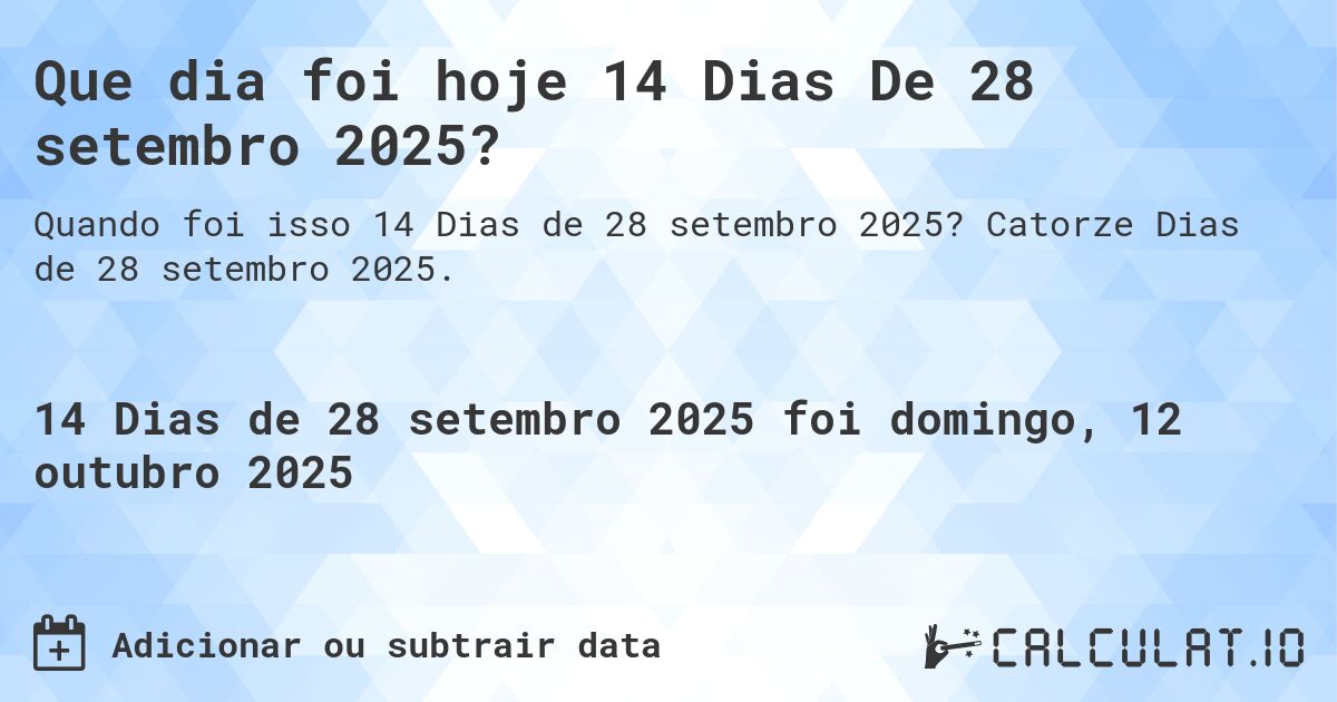 Que dia foi hoje 14 Dias De 28 setembro 2025?. Catorze Dias de 28 setembro 2025.