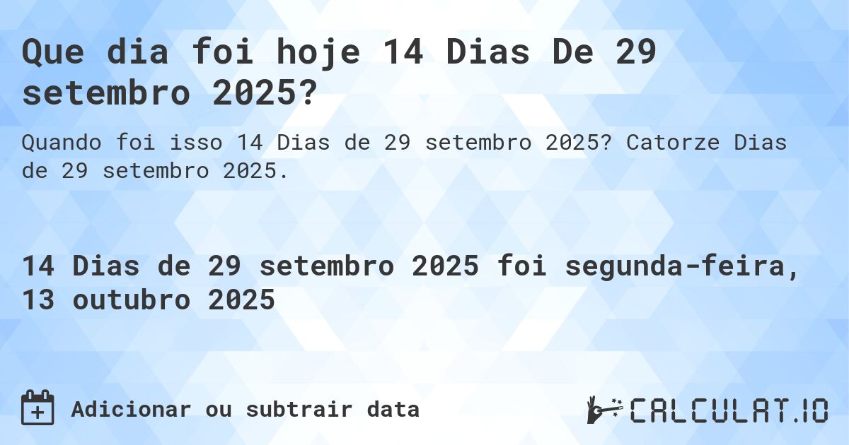 Que dia foi hoje 14 Dias De 29 setembro 2025?. Catorze Dias de 29 setembro 2025.