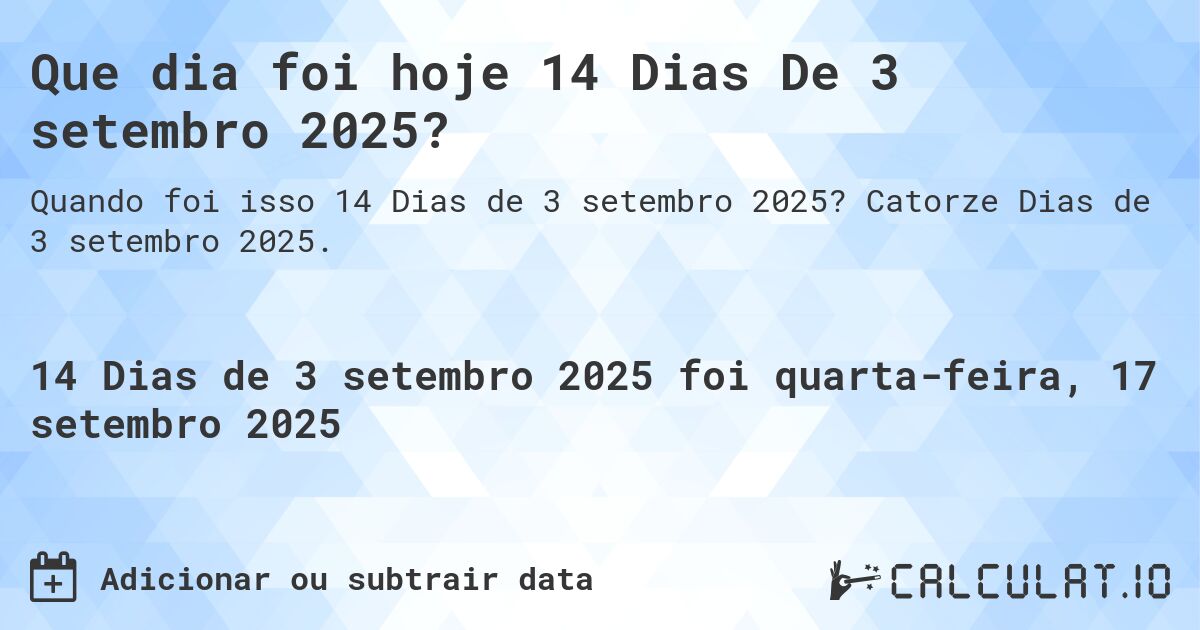Que dia foi hoje 14 Dias De 3 setembro 2025?. Catorze Dias de 3 setembro 2025.