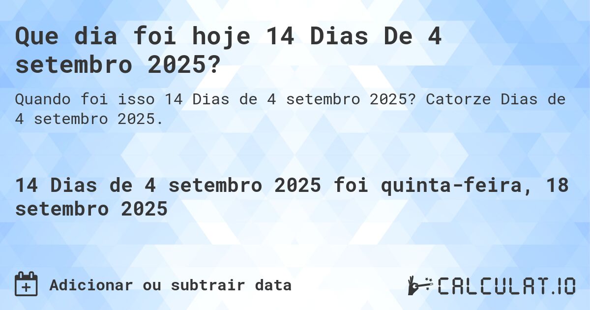 Que dia foi hoje 14 Dias De 4 setembro 2025?. Catorze Dias de 4 setembro 2025.