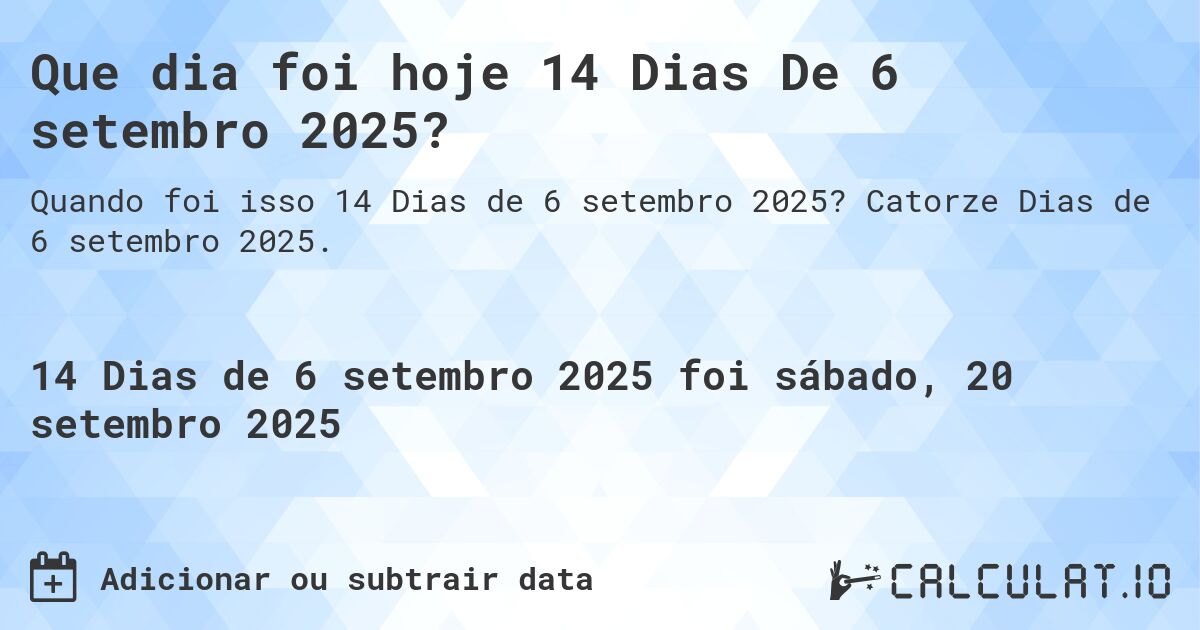 Que dia foi hoje 14 Dias De 6 setembro 2025?. Catorze Dias de 6 setembro 2025.