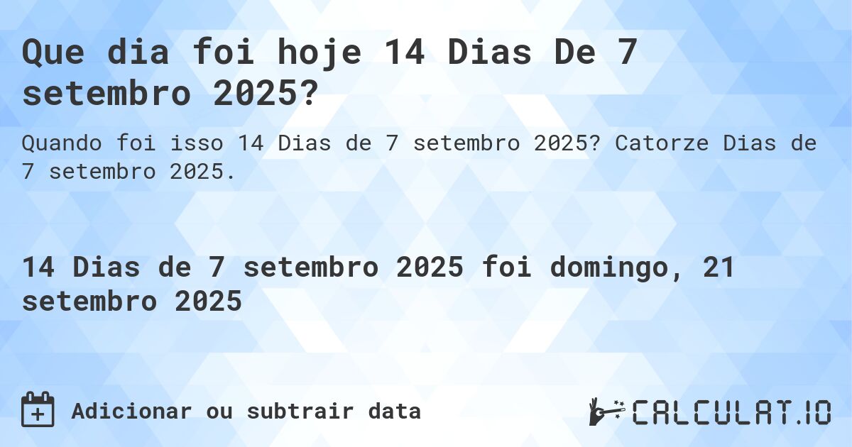 Que dia foi hoje 14 Dias De 7 setembro 2025?. Catorze Dias de 7 setembro 2025.