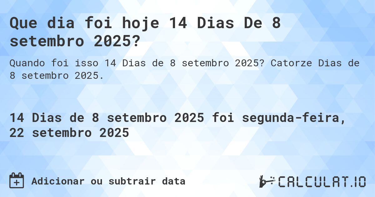 Que dia foi hoje 14 Dias De 8 setembro 2025?. Catorze Dias de 8 setembro 2025.