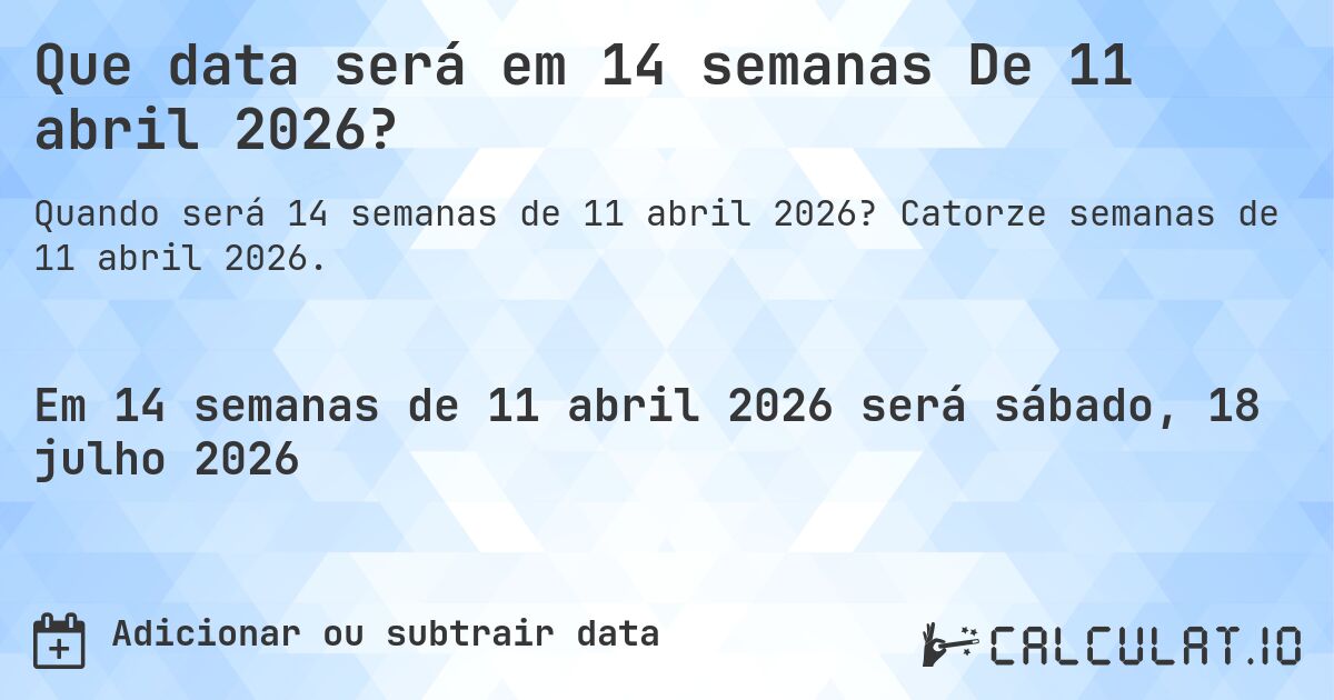 Que data será em 14 semanas De 11 abril 2026?. Catorze semanas de 11 abril 2026.