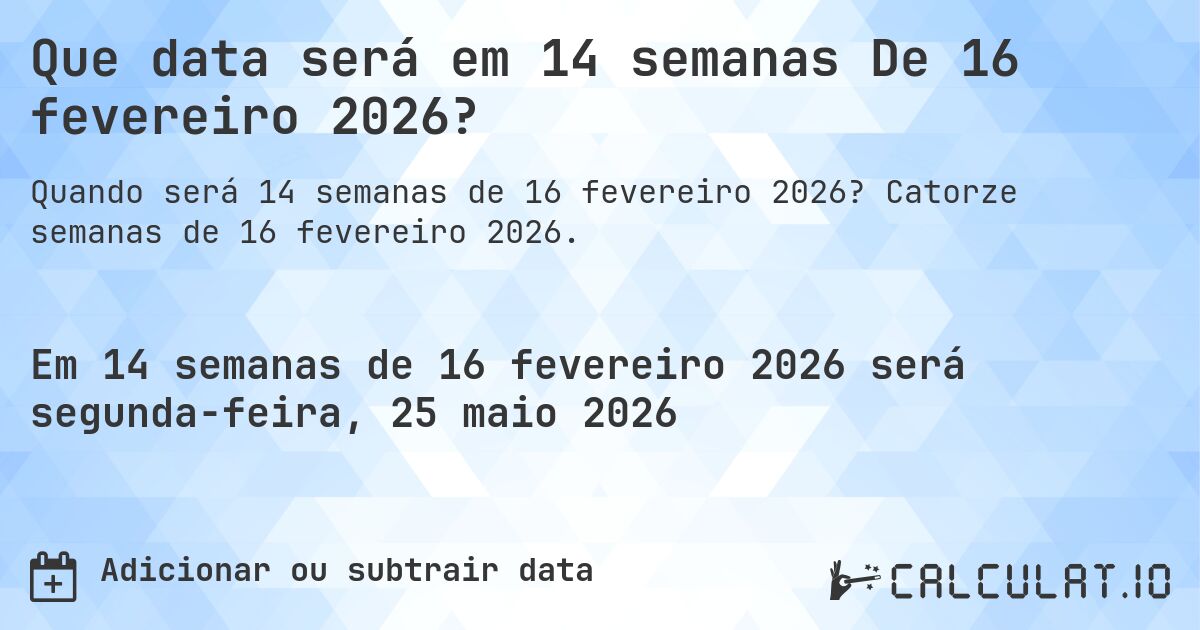 Que data será em 14 semanas De 16 fevereiro 2026?. Catorze semanas de 16 fevereiro 2026.
