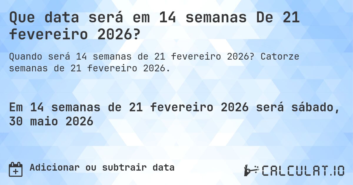 Que data será em 14 semanas De 21 fevereiro 2026?. Catorze semanas de 21 fevereiro 2026.