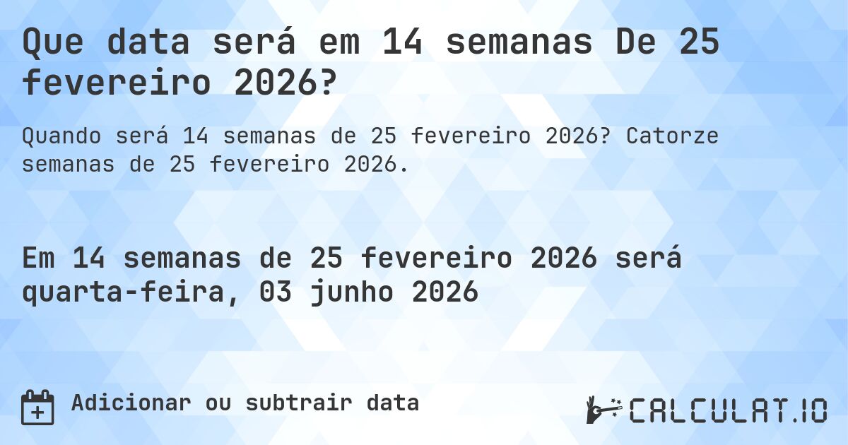 Que data será em 14 semanas De 25 fevereiro 2026?. Catorze semanas de 25 fevereiro 2026.
