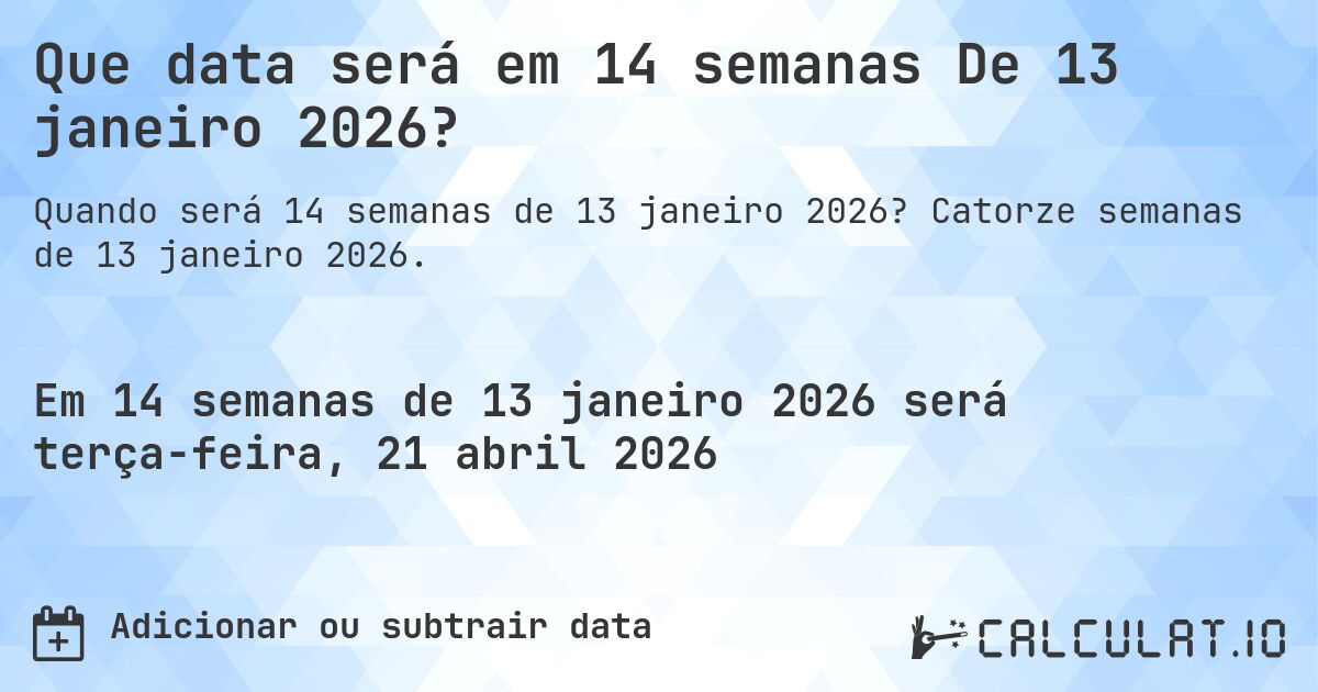 Que data será em 14 semanas De 13 janeiro 2026?. Catorze semanas de 13 janeiro 2026.