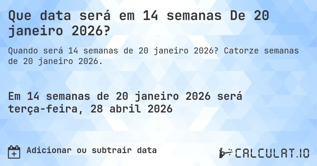Que data será em 14 semanas De 20 janeiro 2026?. Catorze semanas de 20 janeiro 2026.
