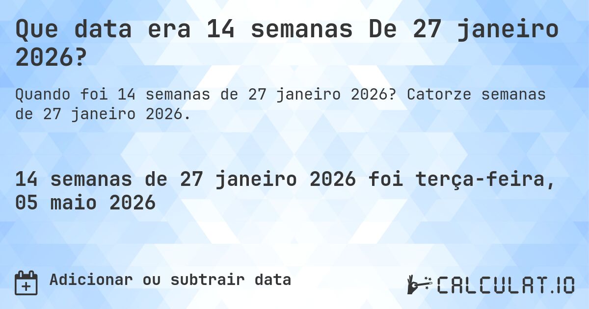 Que data era 14 semanas De 27 janeiro 2026?. Catorze semanas de 27 janeiro 2026.