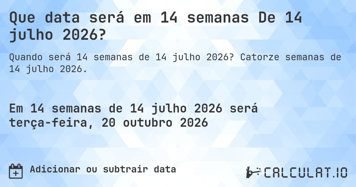 Que data será em 14 semanas De 14 julho 2026?. Catorze semanas de 14 julho 2026.