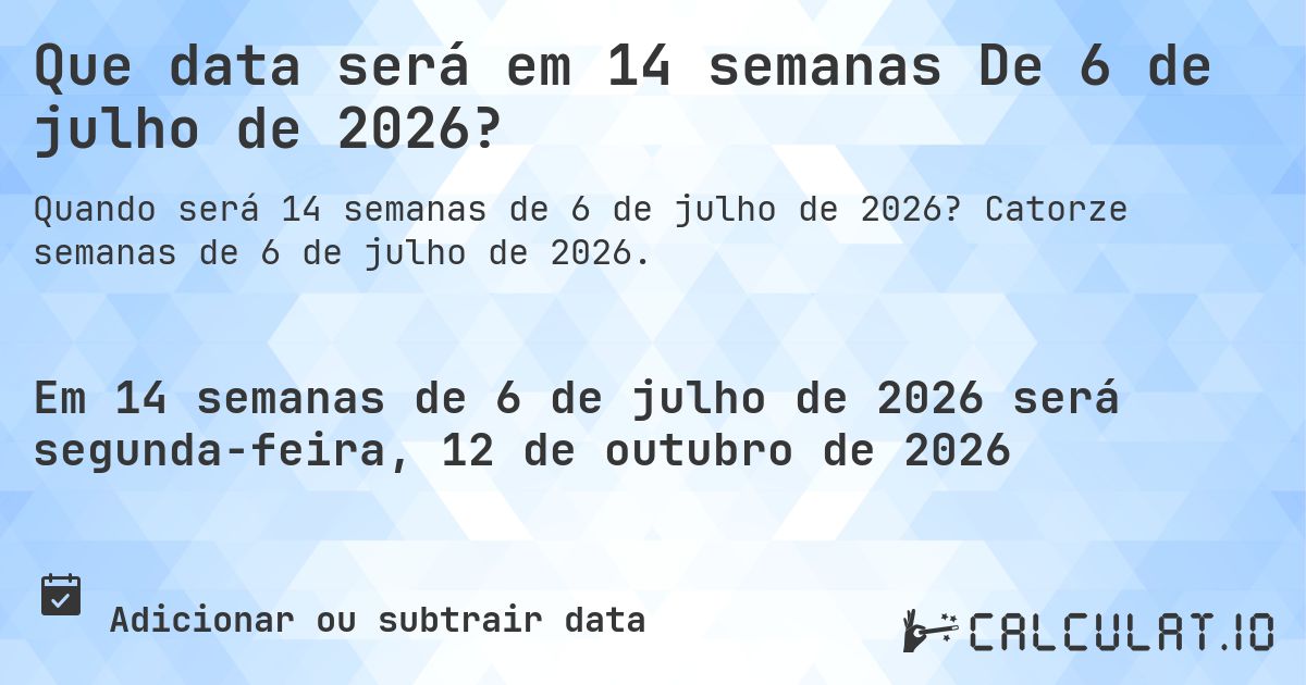 Que data será em 14 semanas De 6 de julho de 2026?. Catorze semanas de 6 de julho de 2026.