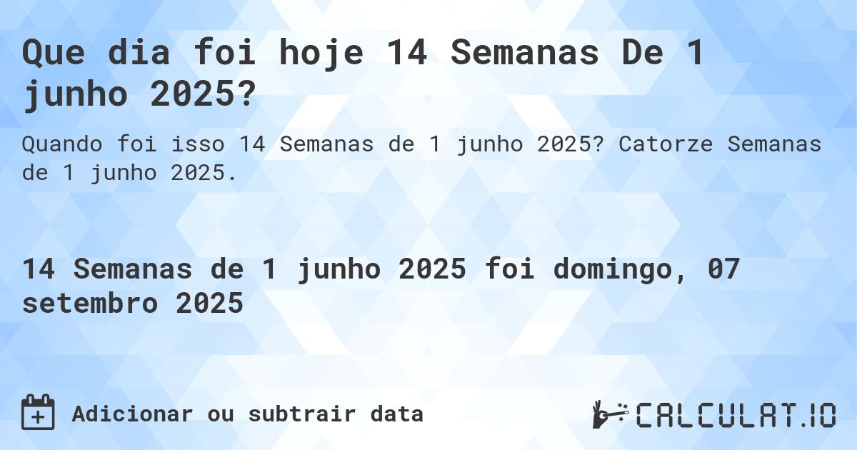 Que dia foi hoje 14 Semanas De 1 junho 2025?. Catorze Semanas de 1 junho 2025.
