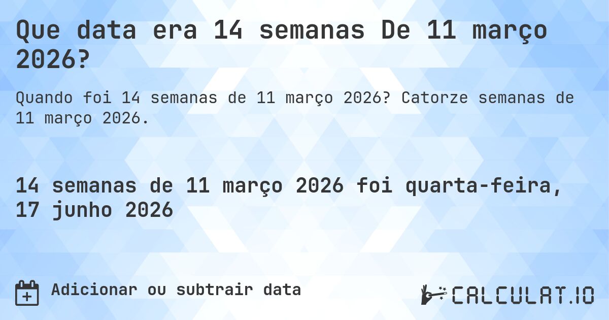 Que data era 14 semanas De 11 março 2026?. Catorze semanas de 11 março 2026.