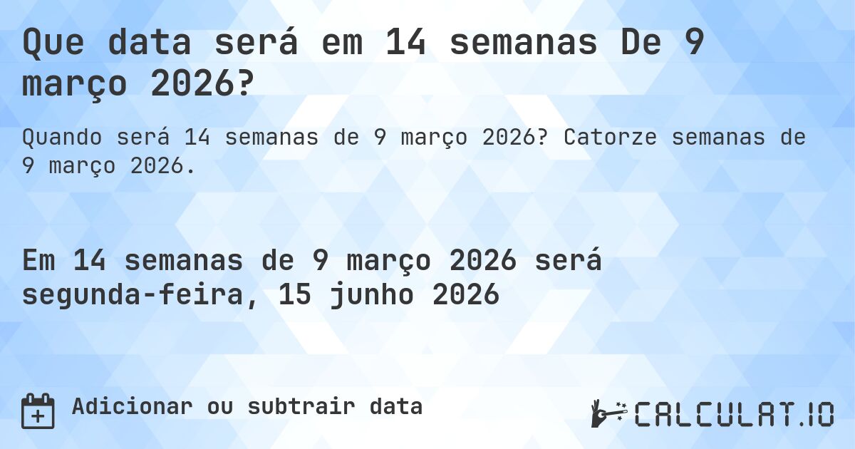 Que data será em 14 semanas De 9 março 2026?. Catorze semanas de 9 março 2026.