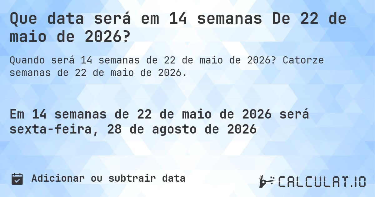 Que data será em 14 semanas De 22 de maio de 2026?. Catorze semanas de 22 de maio de 2026.