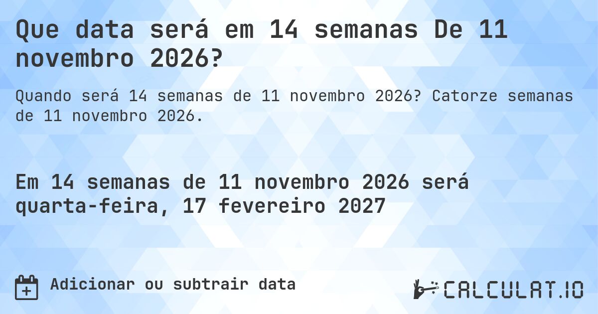 Que data será em 14 semanas De 11 novembro 2026?. Catorze semanas de 11 novembro 2026.