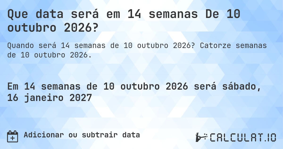 Que data será em 14 semanas De 10 outubro 2026?. Catorze semanas de 10 outubro 2026.
