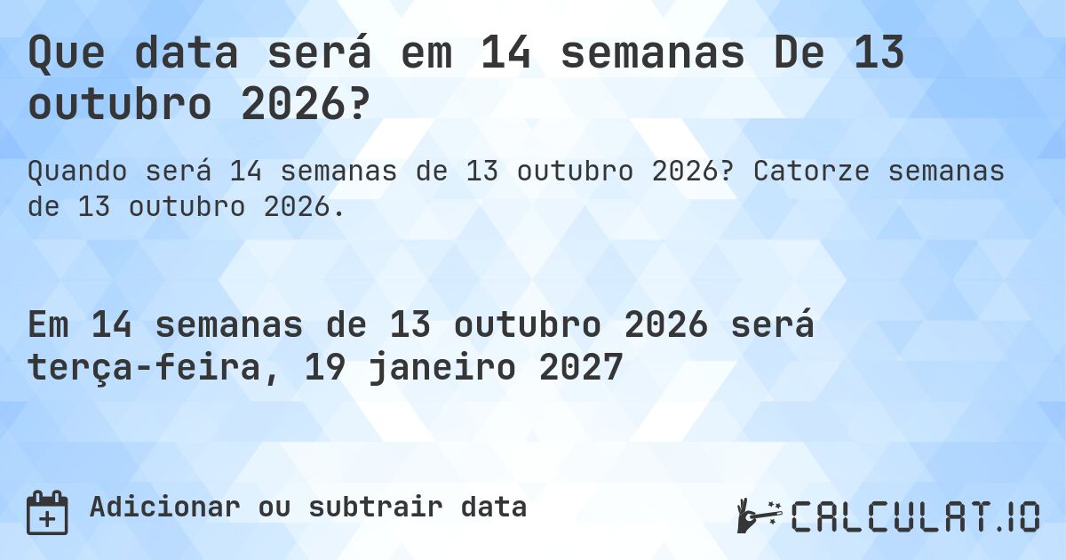 Que data será em 14 semanas De 13 outubro 2026?. Catorze semanas de 13 outubro 2026.