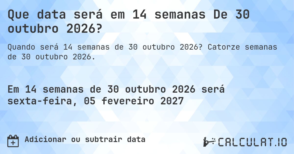 Que data será em 14 semanas De 30 outubro 2026?. Catorze semanas de 30 outubro 2026.