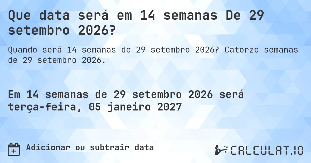 Que data será em 14 semanas De 29 setembro 2026?. Catorze semanas de 29 setembro 2026.