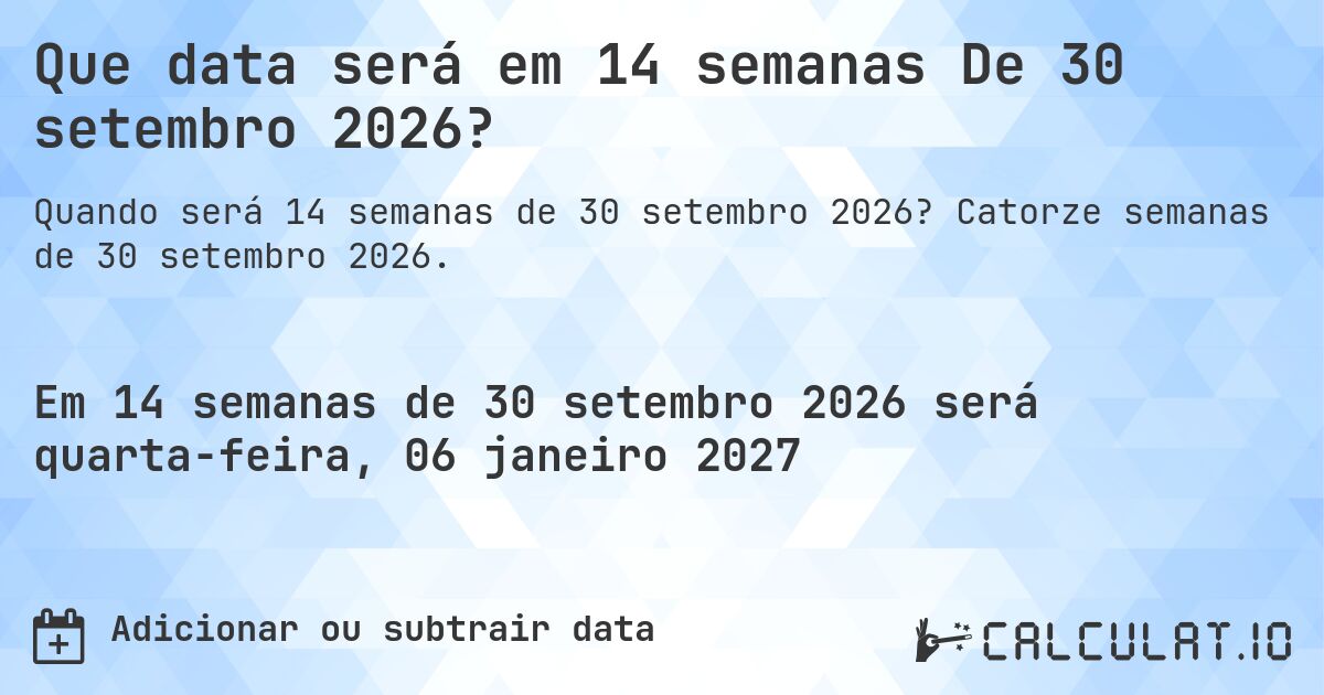 Que data será em 14 semanas De 30 setembro 2026?. Catorze semanas de 30 setembro 2026.