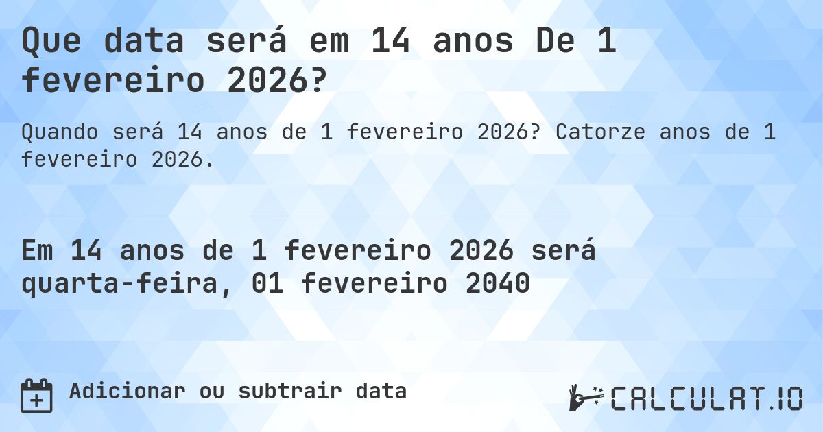 Que data será em 14 anos De 1 fevereiro 2026?. Catorze anos de 1 fevereiro 2026.