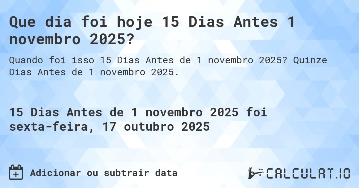 Que dia foi hoje 15 Dias Antes 1 novembro 2025?. Quinze Dias Antes de 1 novembro 2025.