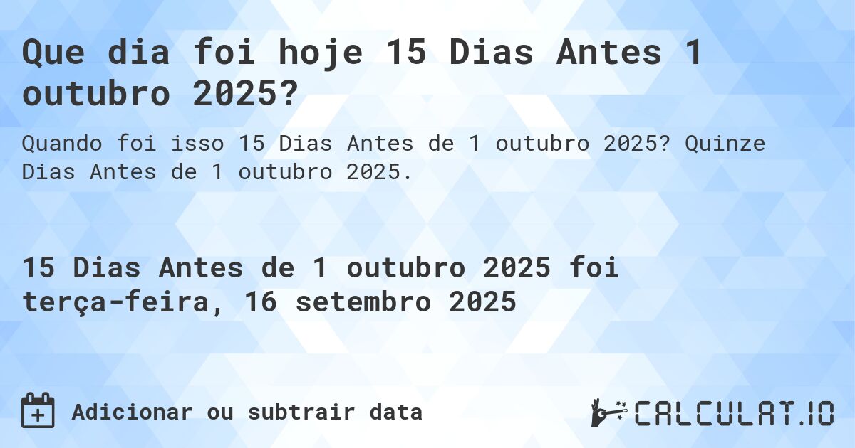 Que dia foi hoje 15 Dias Antes 1 outubro 2025?. Quinze Dias Antes de 1 outubro 2025.
