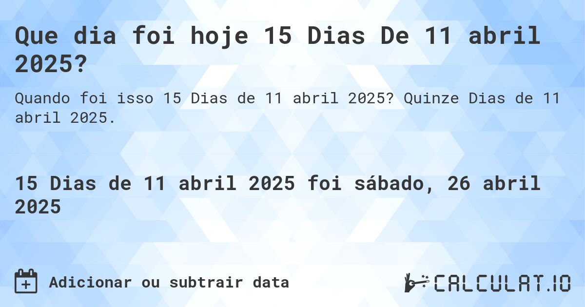 Que dia foi hoje 15 Dias De 11 abril 2025?. Quinze Dias de 11 abril 2025.