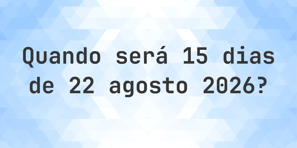 Que data será em 15 dias De 22 agosto 2026? - Calculatio