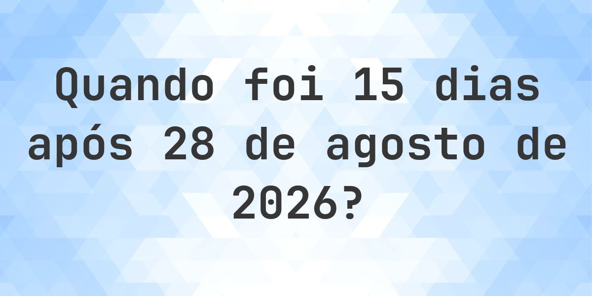 Que data será em 15 dias De 28 agosto 2026? - Calculatio