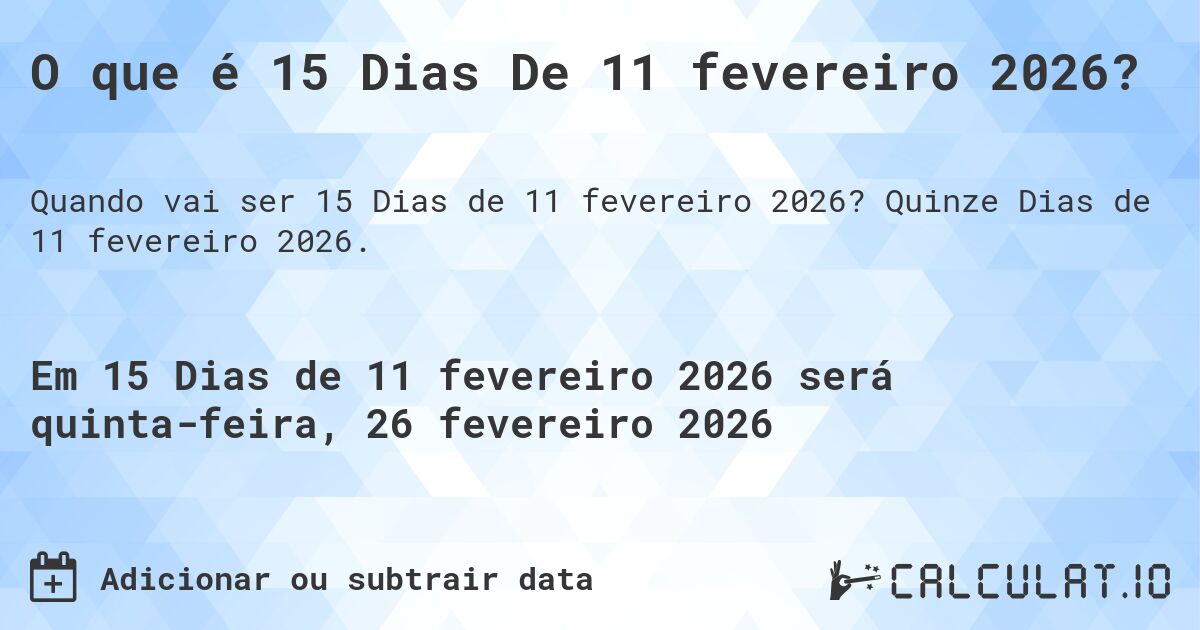 O que é 15 Dias De 11 fevereiro 2026?. Quinze Dias de 11 fevereiro 2026.