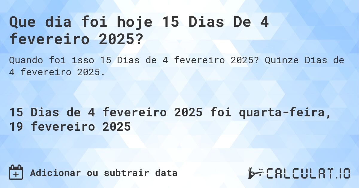 Que dia foi hoje 15 Dias De 4 fevereiro 2025?. Quinze Dias de 4 fevereiro 2025.