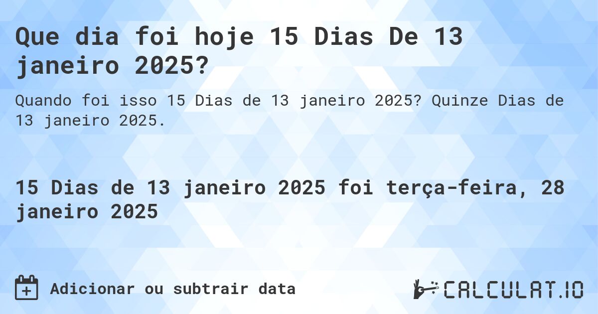 Que dia foi hoje 15 Dias De 13 janeiro 2025?. Quinze Dias de 13 janeiro 2025.