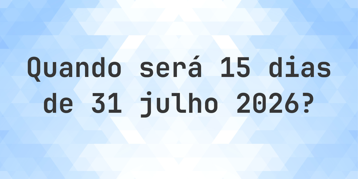 O que é 15 Dias De 31 julho 2026? - Calculatio