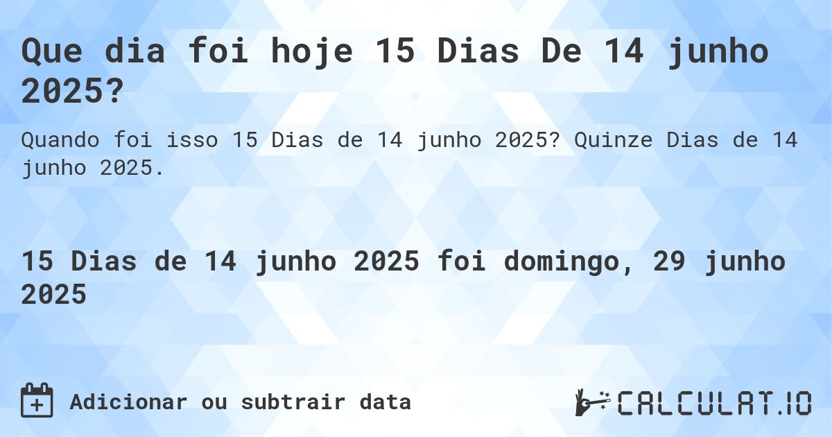 Que dia foi hoje 15 Dias De 14 junho 2025?. Quinze Dias de 14 junho 2025.