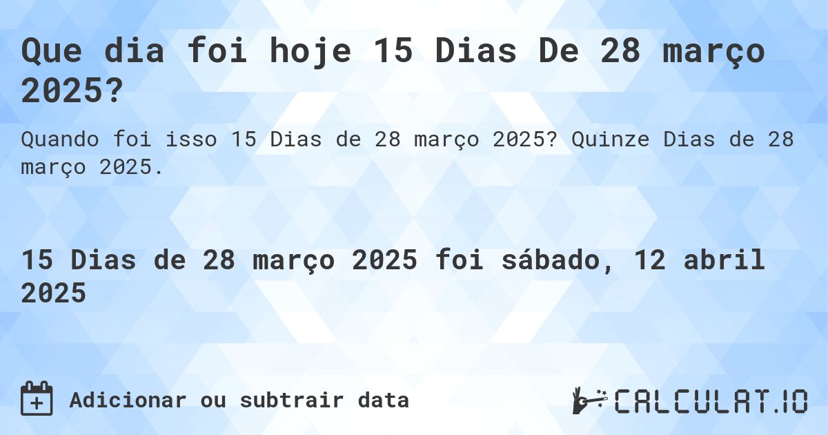 Que dia foi hoje 15 Dias De 28 março 2025?. Quinze Dias de 28 março 2025.