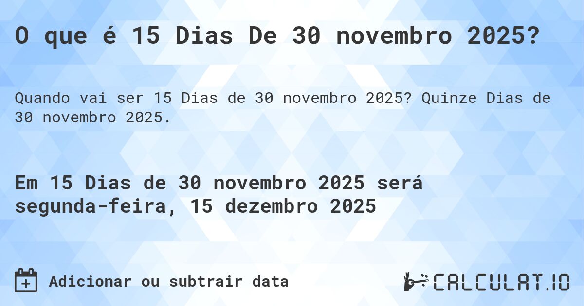 O que é 15 Dias De 30 novembro 2025?. Quinze Dias de 30 novembro 2025.