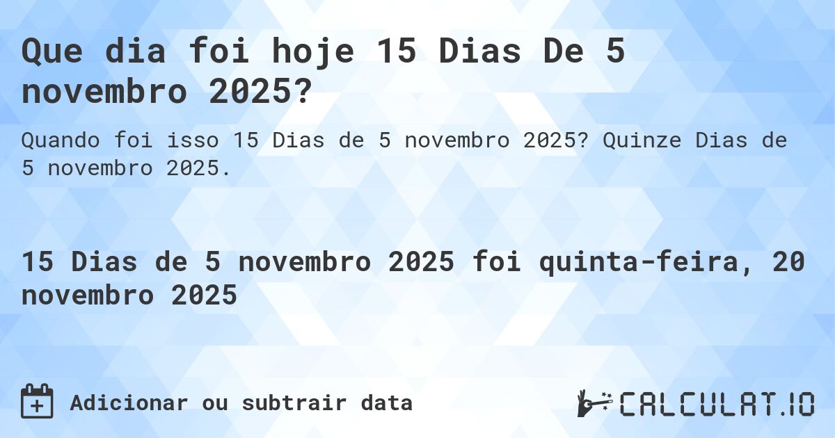 Que dia foi hoje 15 Dias De 5 novembro 2025?. Quinze Dias de 5 novembro 2025.