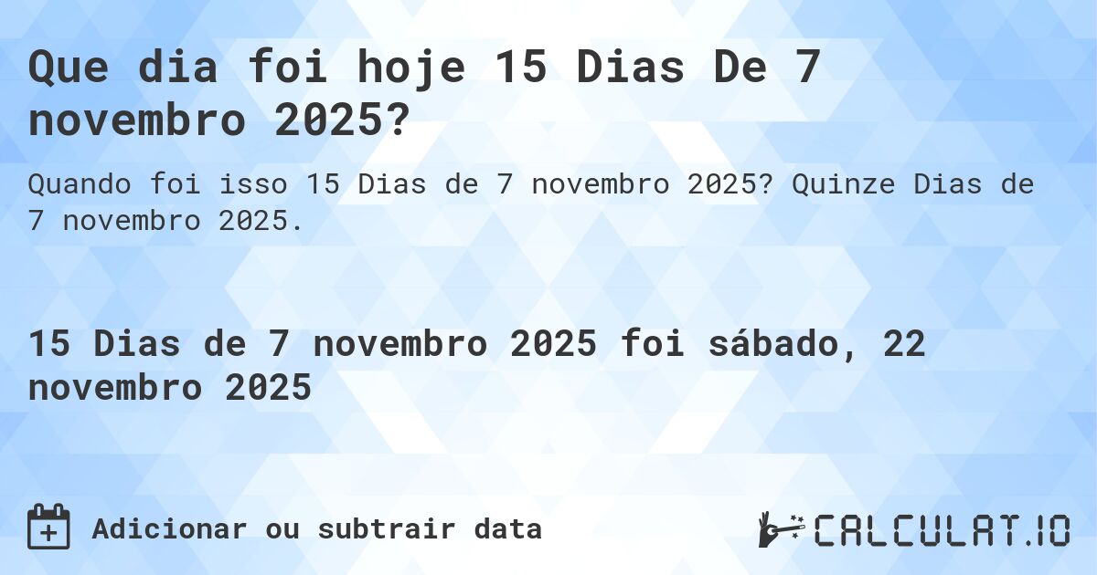 Que dia foi hoje 15 Dias De 7 novembro 2025?. Quinze Dias de 7 novembro 2025.