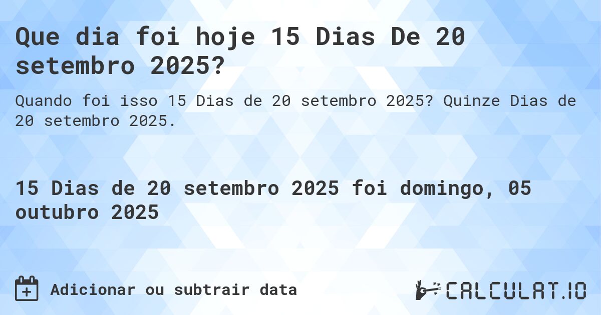 Que dia foi hoje 15 Dias De 20 setembro 2025?. Quinze Dias de 20 setembro 2025.