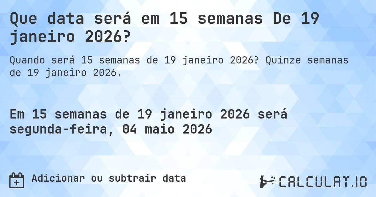 Que data será em 15 semanas De 19 janeiro 2026?. Quinze semanas de 19 janeiro 2026.