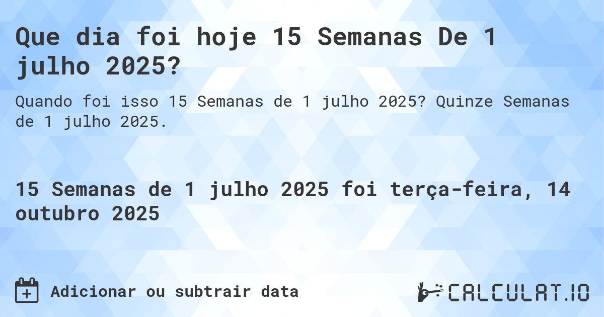 Que dia foi hoje 15 Semanas De 1 julho 2025?. Quinze Semanas de 1 julho 2025.